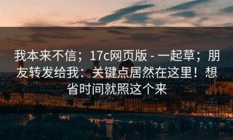 我本来不信；17c网页版 - 一起草；朋友转发给我：关键点居然在这里！想省时间就照这个来
