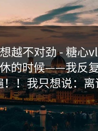 这事我越想越不对劲 - 糖心vlog新官方入口：午休的时候——我反复确认了两遍！！我只想说：离谱