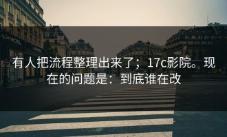 有人把流程整理出来了；17c影院。现在的问题是：到底谁在改