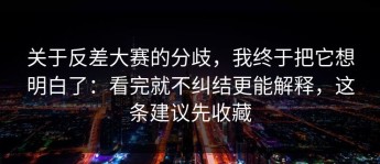 关于反差大赛的分歧，我终于把它想明白了：看完就不纠结更能解释，这条建议先收藏