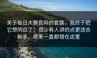关于每日大赛官网的套路，我终于把它想明白了：很少有人讲的点更适合新手，原来一直都错在这里