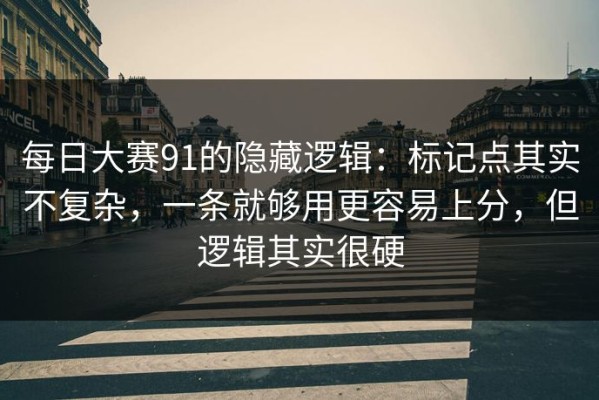 每日大赛91的隐藏逻辑：标记点其实不复杂，一条就够用更容易上分，但逻辑其实很硬
